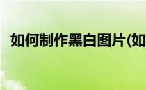 如何制作黑白图片(如何制作黑白图片手机)