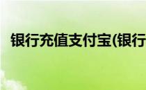 银行充值支付宝(银行充值支付宝限额多少)