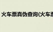 火车票真伪查询(火车票真伪查询二维码扫描)