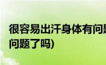 很容易出汗身体有问题了(很容易出汗?身体有问题了吗)