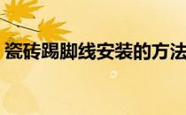 瓷砖踢脚线安装的方法(陶瓷踢脚线怎么安装)