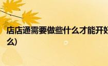店店通需要做些什么才能开好一个网店(开好网店后需要做什么)