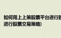 如何用上上策股票平台进行股票交易(如何用上上策股票平台进行股票交易策略)