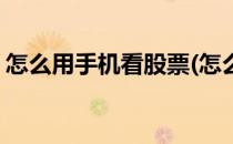 怎么用手机看股票(怎么用手机看股票手续费)