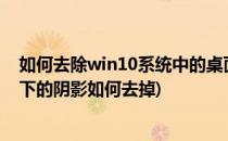 如何去除win10系统中的桌面图标阴影(windows桌面图标下的阴影如何去掉)