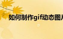 如何制作gif动态图片(如何编辑gif动图)
