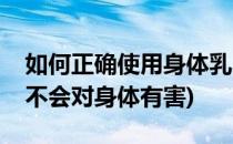 如何正确使用身体乳(如何正确使用身体乳才不会对身体有害)
