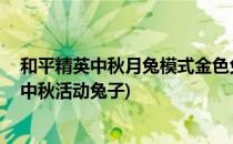 和平精英中秋月兔模式金色兔子在哪 怎么得金兔(和平精英中秋活动兔子)