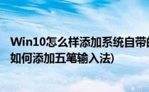 Win10怎么样添加系统自带的微软五笔输入法(windows10如何添加五笔输入法)