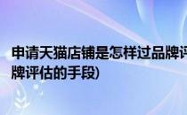 申请天猫店铺是怎样过品牌评估的(申请天猫店铺是怎样过品牌评估的手段)