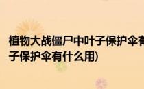 植物大战僵尸中叶子保护伞有什么特性(植物大战僵尸里的叶子保护伞有什么用)