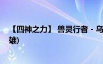 【四神之力】 兽灵行者 - 乌迪尔(四神之力乌迪尔是什么英雄)