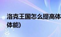 洛克王国怎么提高体能(洛克王国什么游戏加体能)