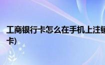 工商银行卡怎么在手机上注销(工商银行卡怎么在手机上注销卡)