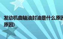 发动机曲轴油封油是什么原因导致的(发动机曲轴油封漏油的原因)
