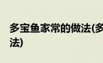多宝鱼家常的做法(多宝鱼的做法 最正宗的做法)