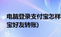 电脑登录支付宝怎样给好友转账(如何向支付宝好友转账)