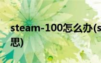 steam-100怎么办(steam错误100是什么意思)