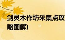 剑灵木作坊采集点攻略(剑灵木作坊采集点攻略图解)