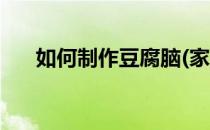 如何制作豆腐脑(家庭如何制作豆腐脑)