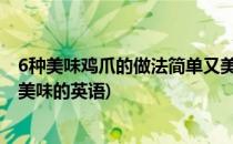 6种美味鸡爪的做法简单又美味(6种美味鸡爪的做法,简单又美味的英语)
