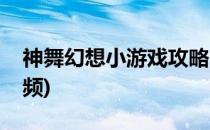 神舞幻想小游戏攻略(神舞幻想小游戏攻略视频)