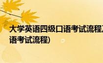 大学英语四级口语考试流程及内容 详细版(大学英语四级口语考试流程)