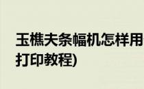 玉樵夫条幅机怎样用优盘打印(玉樵夫条幅机打印教程)
