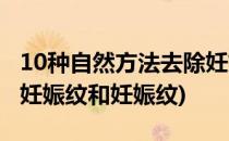 10种自然方法去除妊娠纹(10种自然方法去除妊娠纹和妊娠纹)