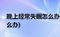晚上经常失眠怎么办(女孩子晚上经常失眠怎么办)