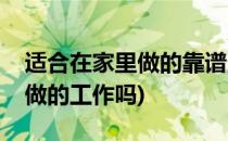 适合在家里做的靠谱工作有哪些(有适合在家做的工作吗)