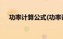 功率计算公式(功率计算公式P=UI单位)