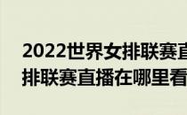 2022世界女排联赛直播在哪看(2021世界女排联赛直播在哪里看)