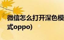 微信怎么打开深色模式(微信怎么打开深色模式oppo)