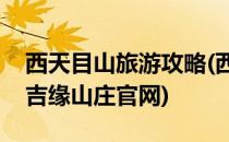 西天目山旅游攻略(西天目山旅游攻略天目山吉缘山庄官网)