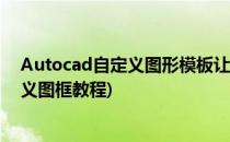 Autocad自定义图形模板让你绘图不再繁琐(autocad自定义图框教程)