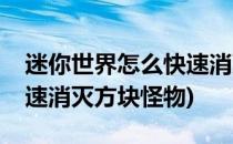迷你世界怎么快速消灭方块(迷你世界怎么快速消灭方块怪物)