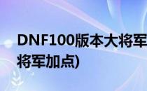 DNF100版本大将军怎么加点(dnf60版本大将军加点)