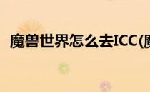 魔兽世界怎么去ICC(魔兽世界怎么去外域?)