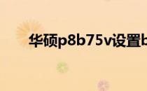 华硕p8b75v设置bios(华硕p8b75v)