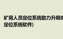 矿用人员定位系统助力升级煤矿安全避险六大系统(矿用人员定位系统软件)