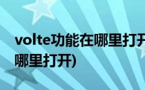 volte功能在哪里打开(vivo手机volte功能在哪里打开)
