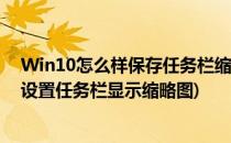 Win10怎么样保存任务栏缩略图预览功能(win10系统怎么设置任务栏显示缩略图)