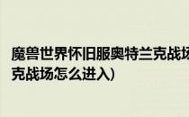 魔兽世界怀旧服奥特兰克战场怎么进(魔兽世界怀旧服奥特兰克战场怎么进入)