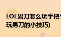 LOL男刀怎么玩手把手教你怎么玩男刀 泰隆(玩男刀的小技巧)