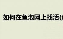 如何在鱼泡网上找活(鱼泡网真能找到活吗?)