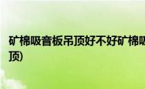 矿棉吸音板吊顶好不好矿棉吸音板吊顶怎么样(矿棉吸声板吊顶)