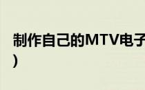 制作自己的MTV电子相册(mtv相册制作软件)