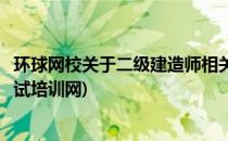 环球网校关于二级建造师相关的学习课程查找(二级建造师考试培训网)