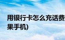 用银行卡怎么充话费(用银行卡怎么充话费苹果手机)